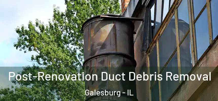  Post-Renovation Duct Debris Removal Galesburg - IL